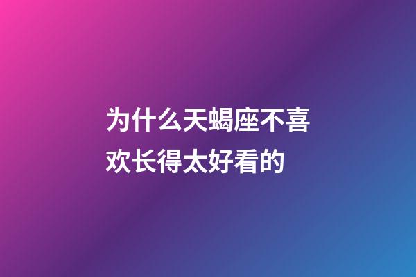 为什么天蝎座不喜欢长得太好看的-第1张-星座运势-玄机派