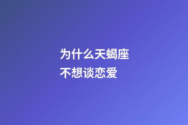 为什么天蝎座不想谈恋爱-第1张-星座运势-玄机派