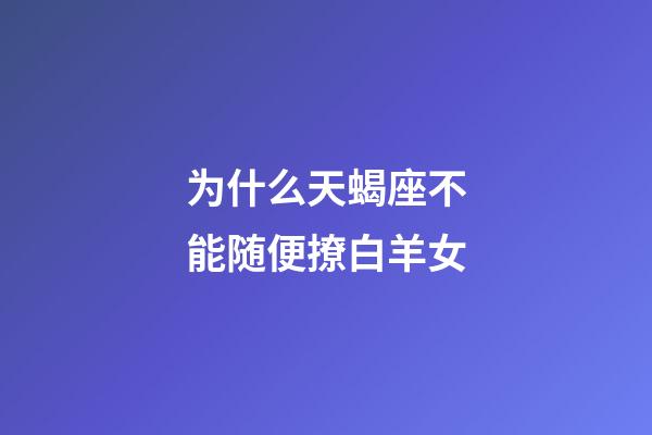 为什么天蝎座不能随便撩白羊女-第1张-星座运势-玄机派