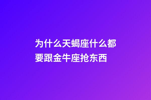 为什么天蝎座什么都要跟金牛座抢东西-第1张-星座运势-玄机派