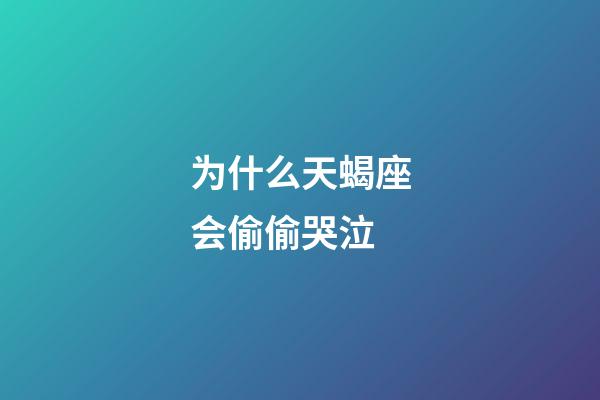 为什么天蝎座会偷偷哭泣-第1张-星座运势-玄机派