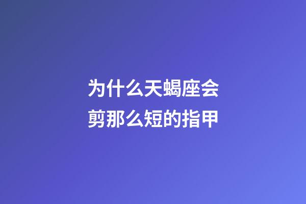 为什么天蝎座会剪那么短的指甲-第1张-星座运势-玄机派