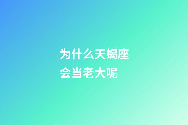 为什么天蝎座会当老大呢-第1张-星座运势-玄机派