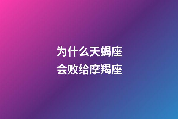 为什么天蝎座会败给摩羯座-第1张-星座运势-玄机派