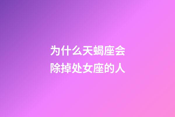 为什么天蝎座会除掉处女座的人-第1张-星座运势-玄机派