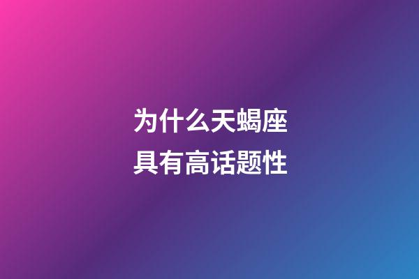 为什么天蝎座具有高话题性-第1张-星座运势-玄机派