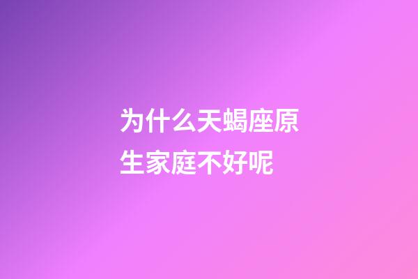 为什么天蝎座原生家庭不好呢-第1张-星座运势-玄机派