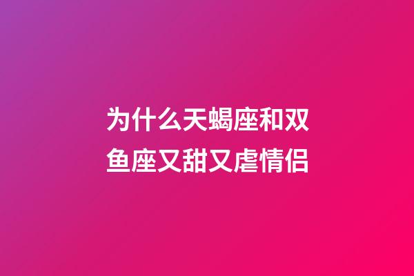 为什么天蝎座和双鱼座又甜又虐情侣-第1张-星座运势-玄机派