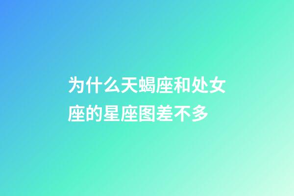 为什么天蝎座和处女座的星座图差不多