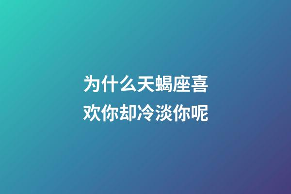 为什么天蝎座喜欢你却冷淡你呢-第1张-星座运势-玄机派