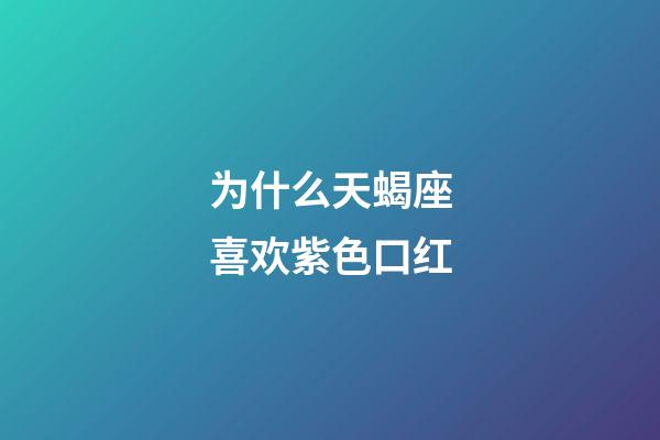 为什么天蝎座喜欢紫色口红-第1张-星座运势-玄机派