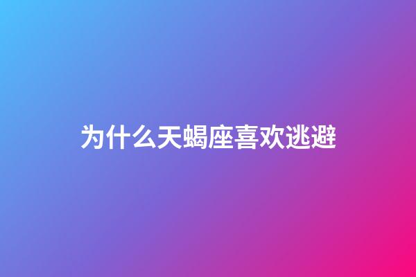 为什么天蝎座喜欢逃避-第1张-星座运势-玄机派