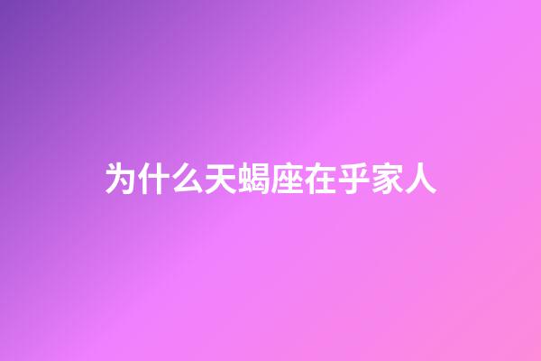 为什么天蝎座在乎家人-第1张-星座运势-玄机派