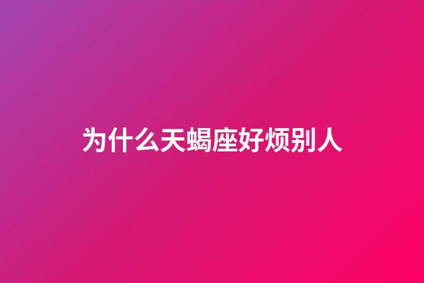 为什么天蝎座好烦别人-第1张-星座运势-玄机派