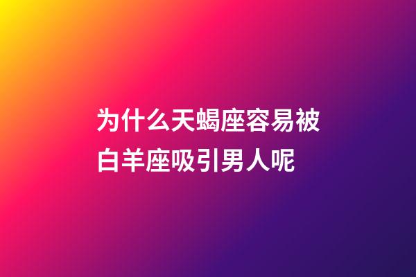 为什么天蝎座容易被白羊座吸引男人呢-第1张-星座运势-玄机派