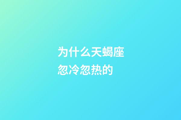 为什么天蝎座忽冷忽热的-第1张-星座运势-玄机派
