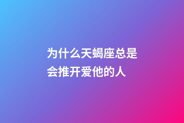 为什么天蝎座总是会推开爱他的人-第1张-星座运势-玄机派
