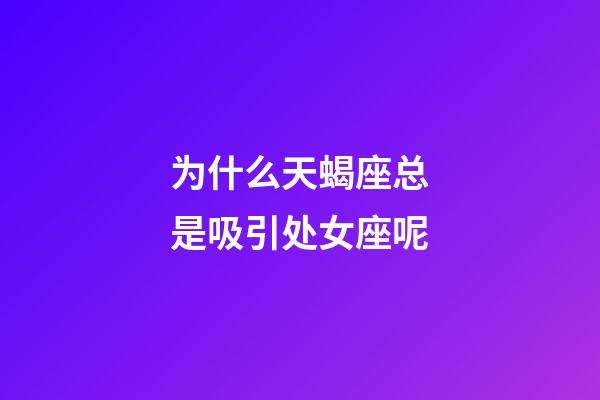 为什么天蝎座总是吸引处女座呢-第1张-星座运势-玄机派