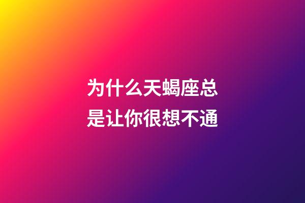 为什么天蝎座总是让你很想不通-第1张-星座运势-玄机派