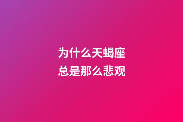 为什么天蝎座总是那么悲观-第1张-星座运势-玄机派