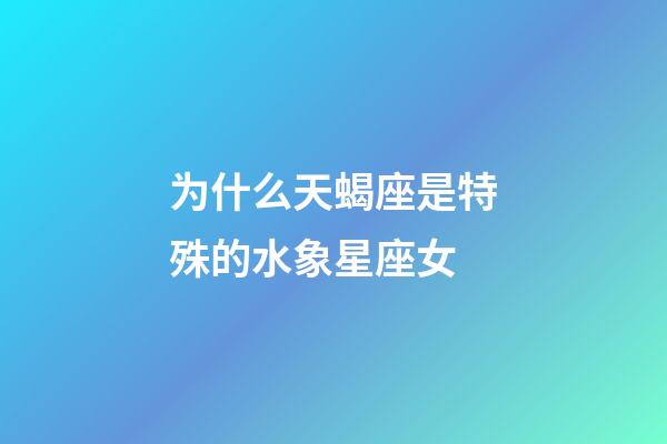 为什么天蝎座是特殊的水象星座女-第1张-星座运势-玄机派