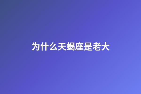 为什么天蝎座是老大-第1张-星座运势-玄机派