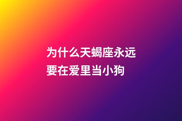 为什么天蝎座永远要在爱里当小狗-第1张-星座运势-玄机派