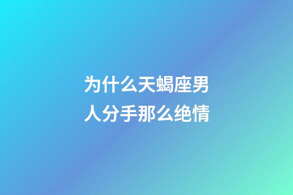 为什么天蝎座男人分手那么绝情-第1张-星座运势-玄机派