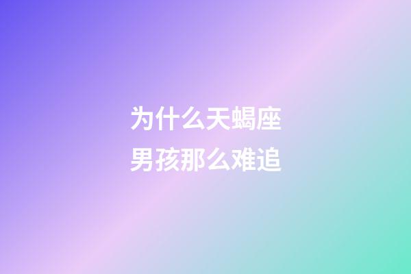 为什么天蝎座男孩那么难追-第1张-星座运势-玄机派