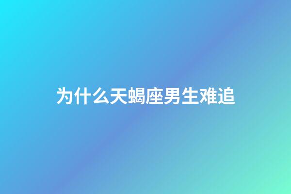 为什么天蝎座男生难追-第1张-星座运势-玄机派