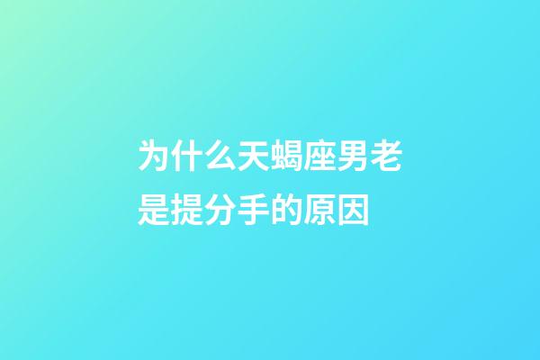 为什么天蝎座男老是提分手的原因-第1张-星座运势-玄机派