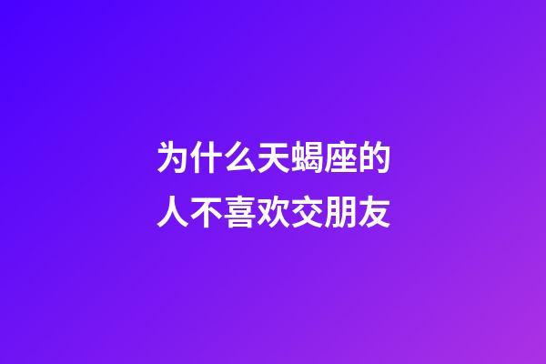 为什么天蝎座的人不喜欢交朋友-第1张-星座运势-玄机派