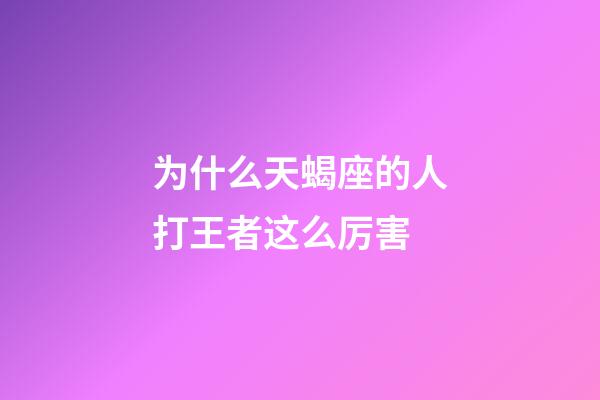 为什么天蝎座的人打王者这么厉害-第1张-星座运势-玄机派