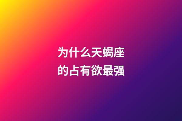 为什么天蝎座的占有欲最强-第1张-星座运势-玄机派