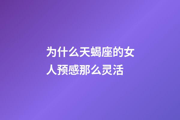 为什么天蝎座的女人预感那么灵活-第1张-星座运势-玄机派