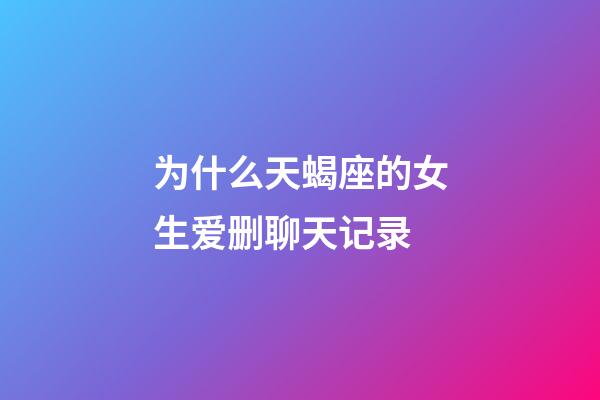 为什么天蝎座的女生爱删聊天记录-第1张-星座运势-玄机派