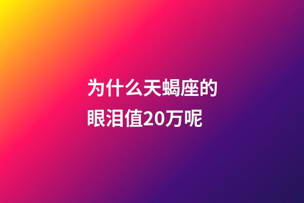 为什么天蝎座的眼泪值20万呢-第1张-星座运势-玄机派
