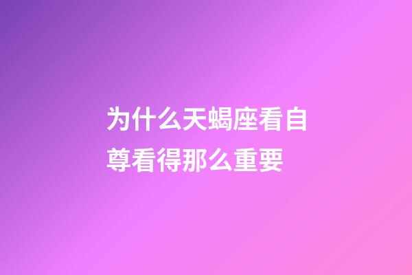为什么天蝎座看自尊看得那么重要-第1张-星座运势-玄机派
