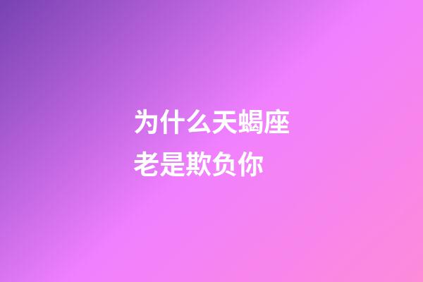 为什么天蝎座老是欺负你-第1张-星座运势-玄机派