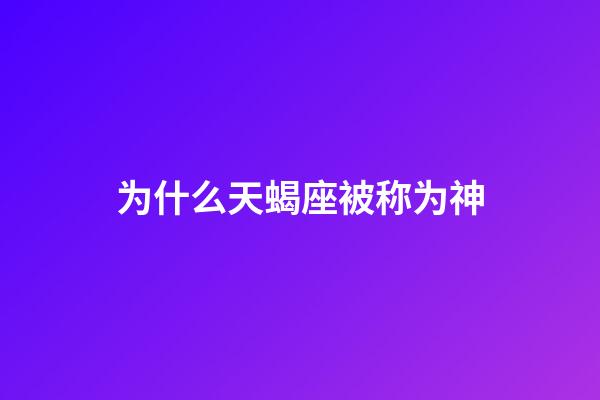 为什么天蝎座被称为神-第1张-星座运势-玄机派