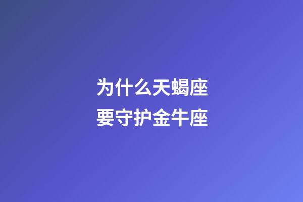 为什么天蝎座要守护金牛座-第1张-星座运势-玄机派