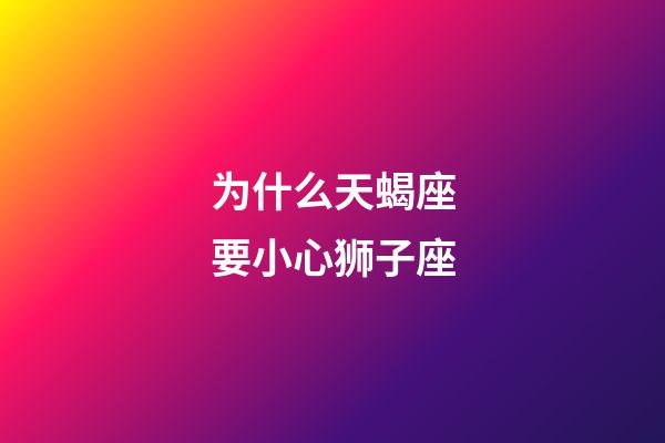 为什么天蝎座要小心狮子座-第1张-星座运势-玄机派