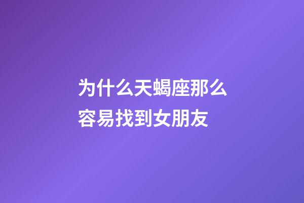 为什么天蝎座那么容易找到女朋友-第1张-星座运势-玄机派