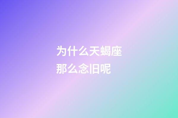 为什么天蝎座那么念旧呢-第1张-星座运势-玄机派