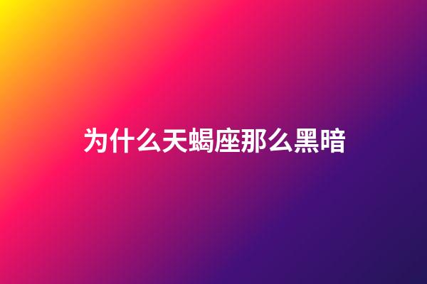 为什么天蝎座那么黑暗-第1张-星座运势-玄机派