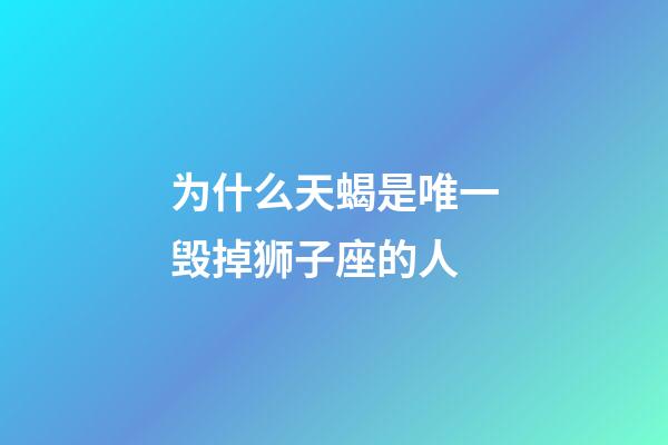 为什么天蝎是唯一毁掉狮子座的人-第1张-星座运势-玄机派