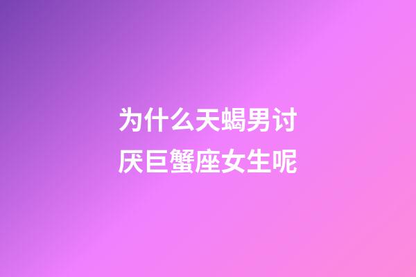 为什么天蝎男讨厌巨蟹座女生呢-第1张-星座运势-玄机派