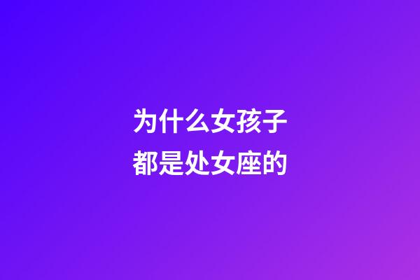 为什么女孩子都是处女座的-第1张-星座运势-玄机派