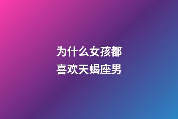 为什么女孩都喜欢天蝎座男-第1张-星座运势-玄机派