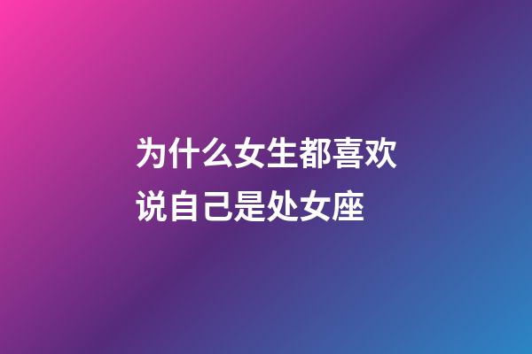 为什么女生都喜欢说自己是处女座-第1张-星座运势-玄机派